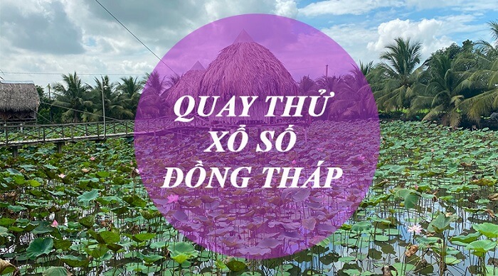 Quay thử kết quả xổ số đài Đồng Tháp ngày hôm nay