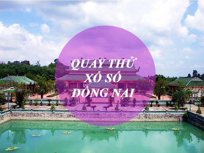 Kết quả quay thử xổ số Đồng Nai sớm nhất cho người chơi